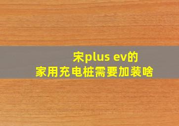 宋plus ev的家用充电桩需要加装啥